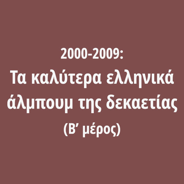 2000-2009: Τα καλύτερα ελληνικά άλμπουμ της δεκαετίας (Β’ μέρος)