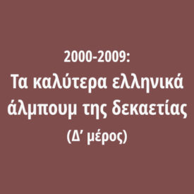2000-2009: Τα καλύτερα ελληνικά άλμπουμ της δεκαετίας (Δ’ μέρος)